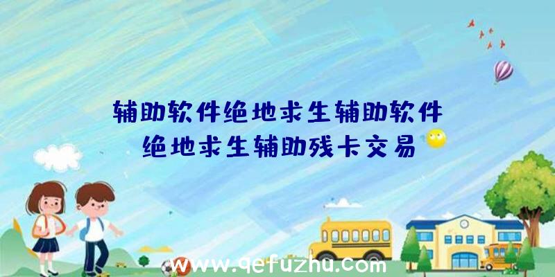 「辅助软件绝地求生辅助软件」|绝地求生辅助残卡交易